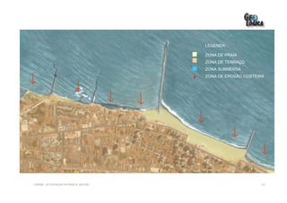 LEGENDA:

                                             ZONA DE PRAIA
                                             ZONA DE TERRAÇO
                                             ZONA SUBMERSA
                                             ZONA DE EROSÃO COSTEIRA




EIA/RIMA – RECUPERAÇÃO DA PRAIA DE IRACEMA                        227
 