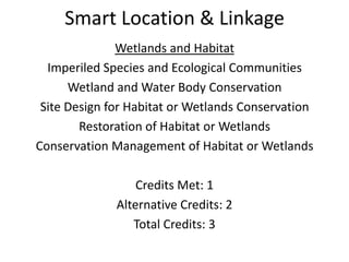 Smart Location & LinkageWetlands and HabitatImperiled Species and Ecological CommunitiesWetland and Water Body ConservationSite Design for Habitat or Wetlands ConservationRestoration of Habitat or WetlandsConservation Management of Habitat or WetlandsCredits Met: 1Alternative Credits: 2Total Credits: 3