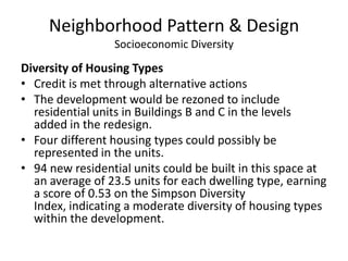 Neighborhood Pattern & DesignSocioeconomic DiversityAffordable Rental HousingCredit is met through alternative actionsAbout half of the 94 residential units in the development’s redesign would be rental properties. The median income in Bellingham, WA for 2009 is $64400.  15% of the rental units would be priced for households with an income of up to 50% of $64400, and 15% of the rental units would be priced for households with an income of up to 80% of $64400.  