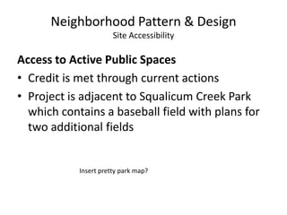 Neighborhood Pattern & DesignSite AccessibilityAccess to Active Public SpacesCredit is met through current actionsProject is adjacent to Squalicum Creek Park which contains a baseball field with plans for two additional fieldsInsert pretty park map?