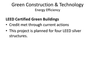 Green Construction & TechnologyEnergy EfficiencyLEED Certified Green BuildingsCredit met through current actionsThis project is planned for four LEED silver structures.