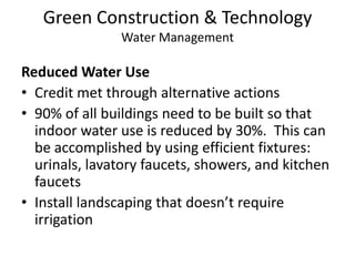 Green Construction & TechnologyWater ManagementReduced Water UseCredit met through alternative actions90% of all buildings need to be built so that indoor water use is reduced by 30%.  This can be accomplished by using efficient fixtures: urinals, lavatory faucets, showers, and kitchen faucetsInstall landscaping that doesn’t require irrigation 