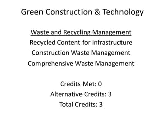 Green Construction & TechnologyWaste and Recycling ManagementRecycled Content for InfrastructureConstruction Waste ManagementComprehensive Waste ManagementCredits Met: 0Alternative Credits: 3Total Credits: 3