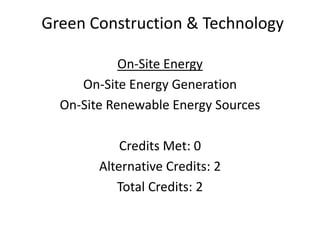 Green Construction & TechnologyOn-Site EnergyOn-Site Energy GenerationOn-Site Renewable Energy SourcesCredits Met: 0Alternative Credits: 2Total Credits: 2