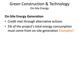 Green Construction & TechnologyOn-Site EnergyOn-Site Energy GenerationCredit met through alternative actions5% of the project's total energy consumption must come from on-site generation Examples?