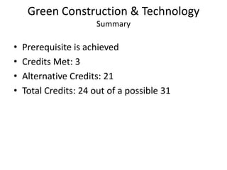 Green Construction & TechnologySummaryPrerequisite is achievedCredits Met: 3Alternative Credits: 21Total Credits: 24 out of a possible 31