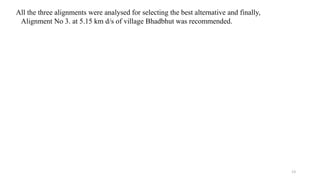 All the three alignments were analysed for selecting the best alternative and finally,
Alignment No 3. at 5.15 km d/s of village Bhadbhut was recommended.
13
 