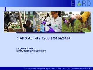 European Initiative for Agricultural Research for Development (EIARD)
EIARD Activity Report 2014/2015
Jürgen Anthofer
EIARD Executive Secretary
 