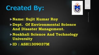 Created By:
Name: Sujit Kumar Roy
Dept. Of Environmental Science
And Disaster Management.
Noakhali Science And Technology
University
ID : ASH1309037M
30
 