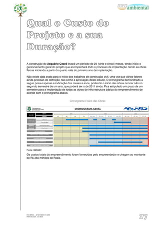 Qual o Custo do
Projeto e a sua
Duração?
A construção do Acquário Ceará levará um período de 25 (vinte e cinco) meses, tendo início o
gerenciamento geral do projeto que acompanhará todo o processo de implantação, tendo as obras
físicas iniciando a partir do quarto mês do primeiro ano de implantação.

Não existe data exata para o início dos trabalhos de construção civil, uma vez que vários fatores
ainda precisão de definição, tais como a aprovação deste estudo. O cronograma demonstrado a
seguir possui apenas a indicação dos meses e anos, podendo o início das obras ocorrer não no
segundo semestre de um ano, que poderá ser o de 2011 ainda. Fica estipulado um prazo de um
semestre para a implantação de todas as obras de infra-estrutura básica do empreendimento de
acordo com o cronograma abaixo.


                                   Cronograma Físico das Obras




Fonte: IMAGIC!

Os custos totais do empreendimento foram fornecidos pelo empreendedor e chegam ao montante
de R$ 250 milhões de Reais.




EIA/RIMA – ACQUÁRIO CEARÁ
FORTALEZA - CEARÁ
                                                                                             17
 