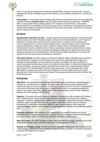 52,21%. O serviço de coleta de lixo é realizado pela ECOFOR, de janeiro a julho de 2011 já foram
coletados 49. 219.091 toneladas que tem como destino o aterro sanitário localizado no município de
Caucaia.

Comunidade - A comunidade Poço da Draga está próxima do empreendimento que será implantado
na Praia de Iracema Acquário Ceará, segundo dados da Secretaria de Infraestrutura – SEINFRA
(2001) a comunidade Poço da Draga possuía 1071 moradores em 263 imóveis. Sob aspecto
socioeconômico a comunidade é uma área de baixa renda e suscetível de recuperação urbanística e
regularização fundiária. No aspecto ambiental é cortado pelo riacho Pajeú, possuindo uma pequena
área de mangue remanescente.

Na Cultura:

Equipamentos Culturais e de Lazer – A capital cearense combina qualidades de cidade colonizada
pelos europeus com a forte influência indígena, oferecendo incontáveis atrações, como: Feiras de
artesanato na Av.Beira Mar, banhos de mar na Praia do Futuro, seguida de uma agitada vida
noturna, especialmente no Centro Cultural Dragão do Mar, onde se localizam bares, restaurantes,
casas de espetáculo e boates para todos os gostos e idades. Bares e restaurantes também
movimentam a Varjota e a Aldeota, bairros onde se apresentam bandas de estilos diversos. Outras
opções de lazer são os centros de compras (shoppings) espalhados em alguns bairros da cidade;
as praças dos bairros com comidas típicas, relembrando as antigas quermesses e os parques da
cidade que servem para visitas contemplativas e esportivas.

Patrimônio Cultural - O acervo histórico e cultural de Fortaleza relata a realidade histórica desde a
sua fundação até o apogeu de determinada cultura econômica, passando pela formação das
camadas sociais abastadas, as quais expõem seu poder na arquitetura de suas residências ou
mesmo nos prédios públicos que marcam a formação histórica política. A cidade de Fortaleza possui
43 bens tombados, os quais os registros de tombamentos estão sob a responsabilidade Federal
(06), Estadual (11) e Municipal (26). No bairro Praia de Iracema, os bens tombados são: Antiga
Alfândega (Av. Pessoa Anta); Estoril (Rua dos Tabajaras); Ponte dos Ingleses (Rua dos Cariris);
Mercado dos Pinhões (Praça Marquês de Pelotas); Pavimentação da Rua José Avelino; Edifício São
Pedro (Rua Ararius).

Na Economia:

Agricultura – As culturas agrícolas cultivadas no município são as tradicionais, destinadas para o
consumo no mercado interno municipal. São áreas pequenas onde se cultiva a banana (255 t),
castanha de caju (5 t), coco da baía (147 t), feijão (6 t), mandioca (130 t) e milho (3 t). Na pecuária, a
maior parte da produção está voltada para o abastecimento interno, com pequenas criações de
bovinos cujo efetivo é de 2.935 cabeças, ovinos com 1.295 cabeças, suínos com 927 cabeças e
galinhas com 9.316 cabeças. (IPECE, 2010)

Indústria - A Indústria de Transformação é o segmento que aporta ao setor industrial de Fortaleza
6.041 indústrias ativas, distribuídas em diversos gêneros: produtos de minerais não metálicos;
metalurgia; mecânica; material elétrico, eletrônica de computação; material de transporte; madeira;
mobiliário; papel e papelão; borracha; couros, peles e produtos similares; química; produtos
farmacêuticos e veterinários; perfumaria, sabões e velas; material plástico; têxtil; vestuários,
calçados, artefatos, tecidos, couros e peles; produtos alimentares; bebidas; fumo; editorial e gráfica
e etc.

Comércio e serviços - Vale ressaltar o bom desempenho do comércio varejista com 28.545
estabelecimentos. As empresas de serviços totalizam em 4.627 oferecendo serviços diversificados
como por exemplo, na área de informática, bancária, restaurante, hotelarias etc.

Setor de turismo – Em 2010 Fortaleza recebeu 2.691.729 visitantes (turistas), gerando uma receita
turística direta de R$ 4.065,3 milhões e impactando o PIB cearense em 10,8%.

Geração de emprego e renda – O empreendimento Acquário Ceará gerará 150 empregos diretos;
1.000 empregos indiretos e 18 mil empregos na cadeis produtiva, gerando uma receita anual para o
município de Fortaleza de 43 milhões.

EIA/RIMA – ACQUÁRIO CEARÁ
FORTALEZA - CEARÁ
                                                                                                  29
 