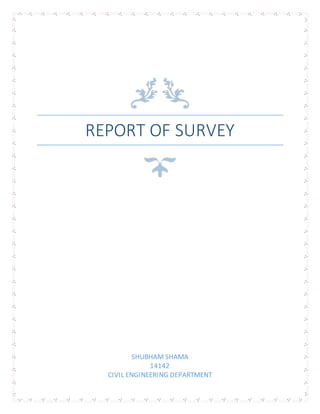 REPORT OF SURVEY
SHUBHAM SHAMA
14142
CIVIL ENGINEERING DEPARTMENT
 