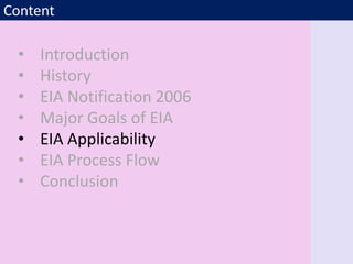 Content
• Introduction
• History
• EIA Notification 2006
• Major Goals of EIA
• EIA Applicability
• EIA Process Flow
• Conclusion
 