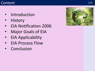 Content 1/15
• Introduction
• History
• EIA Notification 2006
• Major Goals of EIA
• EIA Applicability
• EIA Process Flow
• Conclusion
 
