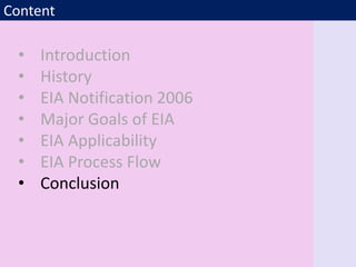 Content
• Introduction
• History
• EIA Notification 2006
• Major Goals of EIA
• EIA Applicability
• EIA Process Flow
• Conclusion
 