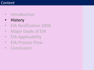 Content
• Introduction
• History
• EIA Notification 2006
• Major Goals of EIA
• EIA Applicability
• EIA Process Flow
• Conclusion
 