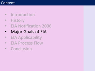 Content
• Introduction
• History
• EIA Notification 2006
• Major Goals of EIA
• EIA Applicability
• EIA Process Flow
• Conclusion
 