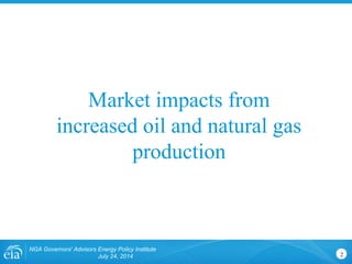 NGA Governors' Advisors Energy Policy Institute
July 24, 2014 2
Market impacts from
increased oil and natural gas
production
 