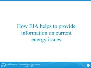 NGA Governors' Advisors Energy Policy Institute
July 24, 2014 21
How EIA helps to provide
information on current
energy issues
 