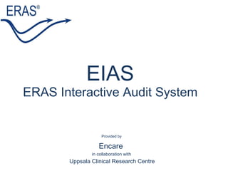 EIAS ERAS Interactive Audit System Provided by  Encare   in collaboration with  Uppsala Clinical Research Centre 