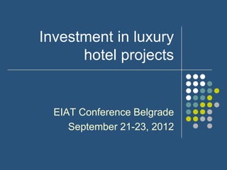 Investment in luxury
      hotel projects


  EIAT Conference Belgrade
     September 21-23, 2012
 