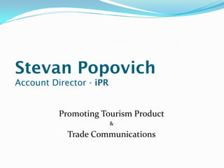 Stevan Popovich
Account Director - iPR

Promoting Tourism Product
&

Trade Communications

 