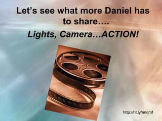 Let’s see what more Daniel has
           to share….
  Lights, Camera…ACTION!




                        http://ht.ly/anqmf
 