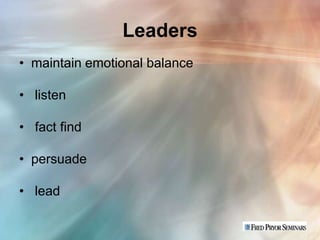 Leaders
• maintain emotional balance

• listen

• fact find

• persuade

• lead
 