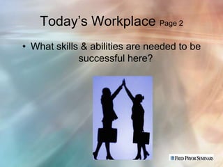 Today’s Workplace Page 2
• What skills & abilities are needed to be
             successful here?
 