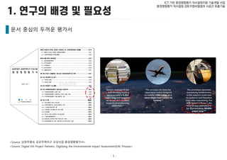 - 5 -
ICT 기반 환경영향평가 의사결정지원 기술개발 사업
환경영향평가 의사결정 검토지원모델결과 시공간 표출기술
문서 중심의 두꺼운 평가서
<Source: Digital EIA Project Partners, Digitizing the Environmental Impact Assessment(EIA) Process>
<Source: 남양주왕숙 공공주택지구 조성사업 환경영향평가서>
 
