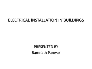 ELECTRICAL INSTALLATION IN BUILDINGS
PRESENTED BY
Ramnath Panwar
 