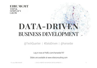 DATA-DRIVEN
BUSINESS DEVELOPMENT
@TechQuartier | #DataDriven | @hanseibe
© 2017 EIBE MGMT
 | DATA-DRIVEN BUSINESS DEVELOPMENT |
 2
Log in now at PollEv.com/hanseibe197

Slides are available at www.eibeconsulting.com
 