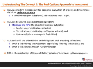 Real Options Analysis Example REAL OPTIONS ANALYSIS OF MARGINAL OILFIELD DEVELOPMENT PROJECTS: THE ...
