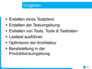 Vorgehen


   Erstellen eines Testplans
   Erstellen der Testumgebung
   Erstellen von Tests, Tools & Testdaten
   Lasttest ausführen
   Optimieren der Architektur
   Bereitstellung in der
    Produktionsumgebung
 