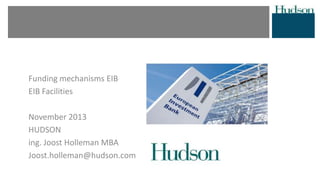 Funding mechanisms EIB
EIB Facilities
November 2013
HUDSON
ing. Joost Holleman MBA
Joost.holleman@hudson.com
 