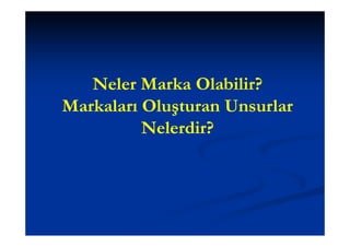Neler Marka Olabilir?
Markaları Oluşturan Unsurlar
          Nelerdir?
 