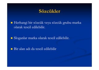 Sözcükler

   Herhangi bir sözcük veya sözcük grubu marka
    olarak tescil edilebilir.

   Sloganlar marka olarak tescil edilebilir.

   Bir alan adı da tescil edilebilir
 