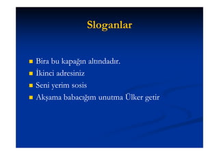 Sloganlar


   Bira bu kapağın altındadır.
   İkinci adresiniz
   Seni yerim sosis
   Akşama babacığım unutma Ülker getir
 