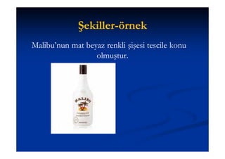 Şekiller-
              Şekiller-örnek
Malibu’nun mat beyaz renkli şişesi tescile konu
                  olmuştur.
 