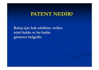 PATENT NEDİR?

Buluş için hak sahibine verilen
tekel hakkı ve bu hakkı
gösteren belgedir.
 