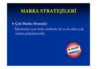 MARKA STRATEJİLERİ

   Çok Marka Stratejisi
    İşletmenin aynı ürün sınıfında iki ya da daha çok
    marka geliştirmesidir.
 