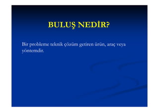 BULUŞ NEDİR?

Bir probleme teknik çözüm getiren ürün, araç veya
yöntemdir.
 