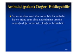 Ambalaj (paket) Değeri Etkileyebilir

    Satın almadan uzun süre sonra bile bir ambalaj
     bize o ürünü satın alma nedenimizin ürünün
     sunduğu değer nedeniyle olduğunu belirtebilir.




                                                      4.92
 
