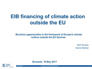EIB financing of climate action
outside the EU
Bert Teuwen
Senior Banker
02/06/2017 European Investment Bank Group 1
Bruss...