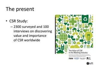 • CSR Study:
– 2300 surveyed and 100
interviews on discovering
value and importance
of CSR worldwide
The present
 