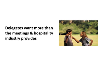 Delegates want more than
the meetings & hospitality
industry provides
 
