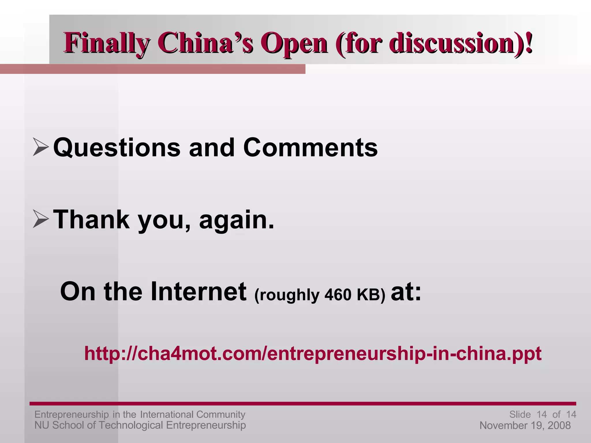 Finally China’s Open (for discussion)! Questions and Comments Thank you, again. On the Internet  (roughly 460 KB)  at: http://cha4mot.com/entrepreneurship-in-china.ppt 