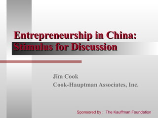 Entrepreneurship in China: Stimulus for Discussion Jim Cook Cook-Hauptman Associates, Inc. Sponsored by :  The Kauffman Foundation 