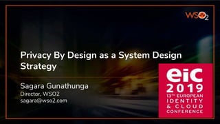 Privacy By Design as a System Design
Strategy
Sagara Gunathunga
Director, WSO2
sagara@wso2.com
 