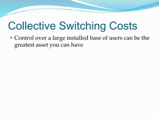 Collective Switching Costs
 Control over a large installed base of users can be the
greatest asset you can have
 